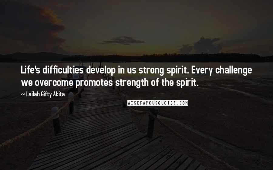 Lailah Gifty Akita Quotes: Life's difficulties develop in us strong spirit. Every challenge we overcome promotes strength of the spirit.