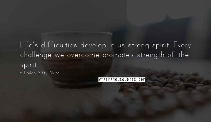 Lailah Gifty Akita Quotes: Life's difficulties develop in us strong spirit. Every challenge we overcome promotes strength of the spirit.