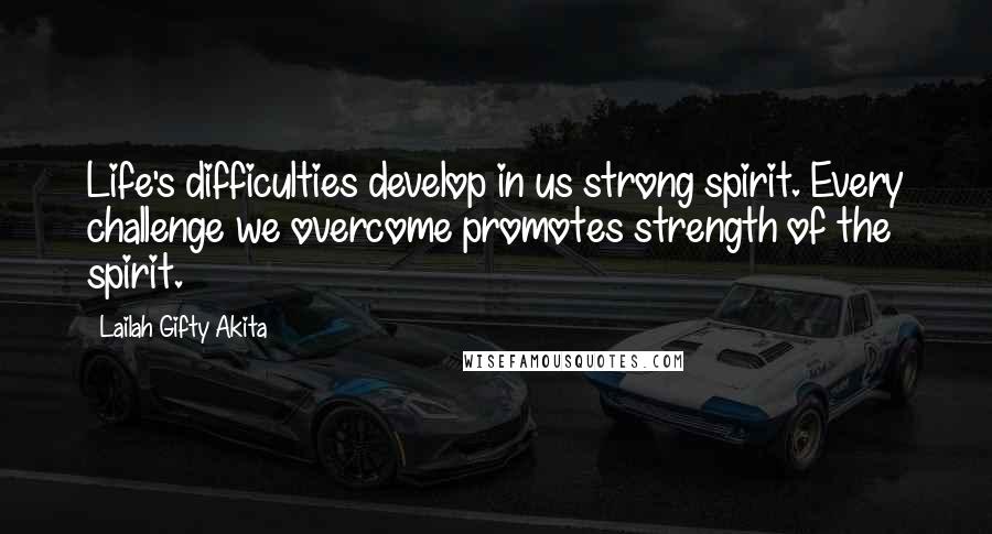 Lailah Gifty Akita Quotes: Life's difficulties develop in us strong spirit. Every challenge we overcome promotes strength of the spirit.