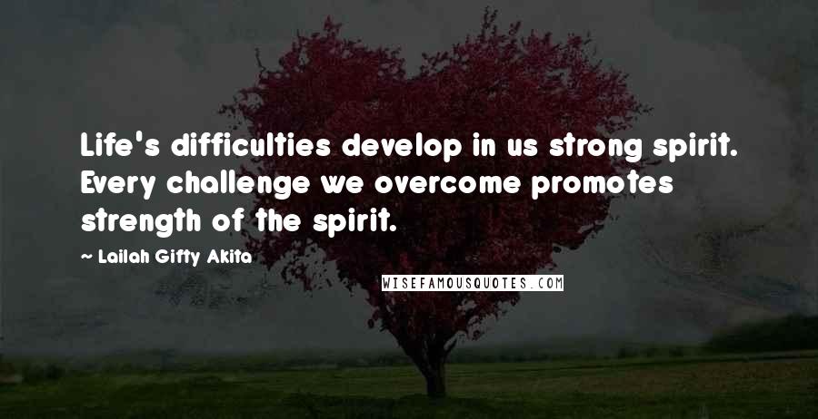 Lailah Gifty Akita Quotes: Life's difficulties develop in us strong spirit. Every challenge we overcome promotes strength of the spirit.