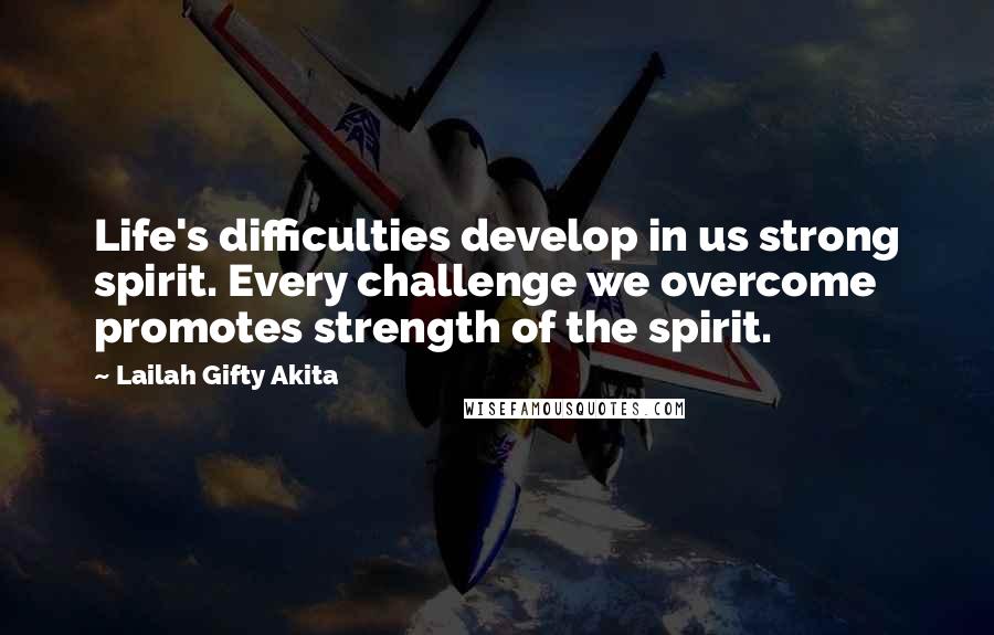Lailah Gifty Akita Quotes: Life's difficulties develop in us strong spirit. Every challenge we overcome promotes strength of the spirit.