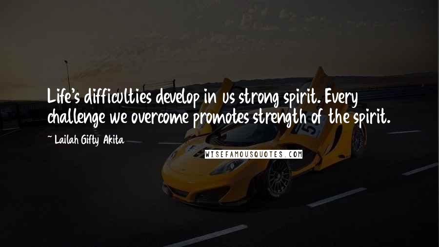 Lailah Gifty Akita Quotes: Life's difficulties develop in us strong spirit. Every challenge we overcome promotes strength of the spirit.