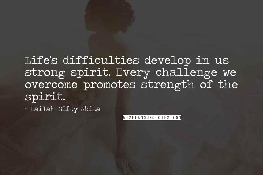 Lailah Gifty Akita Quotes: Life's difficulties develop in us strong spirit. Every challenge we overcome promotes strength of the spirit.