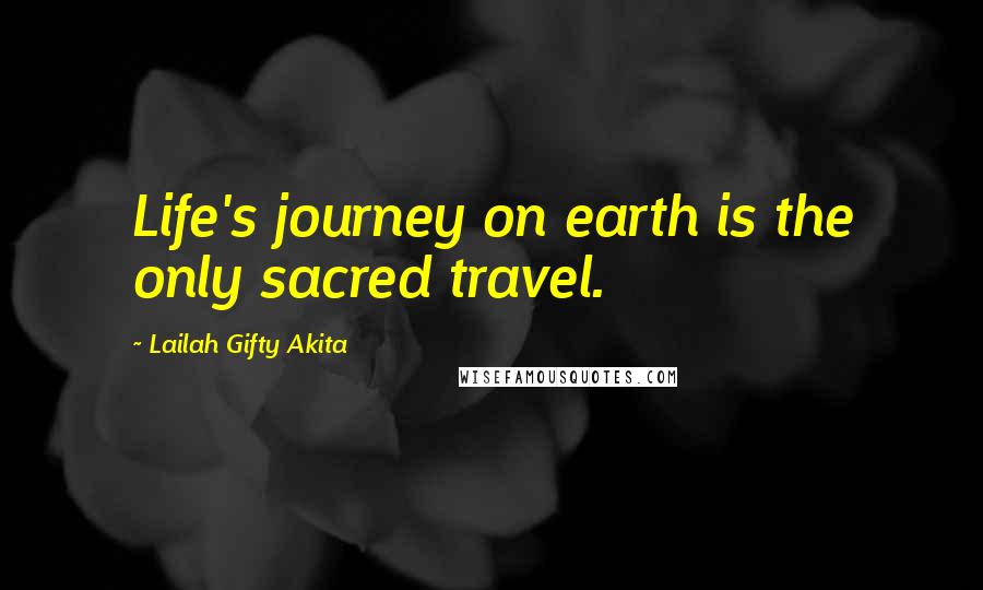 Lailah Gifty Akita Quotes: Life's journey on earth is the only sacred travel.