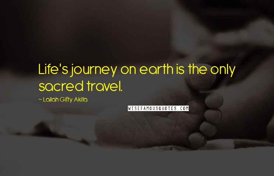 Lailah Gifty Akita Quotes: Life's journey on earth is the only sacred travel.