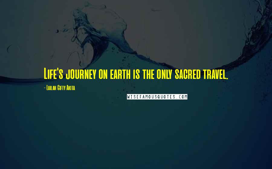 Lailah Gifty Akita Quotes: Life's journey on earth is the only sacred travel.