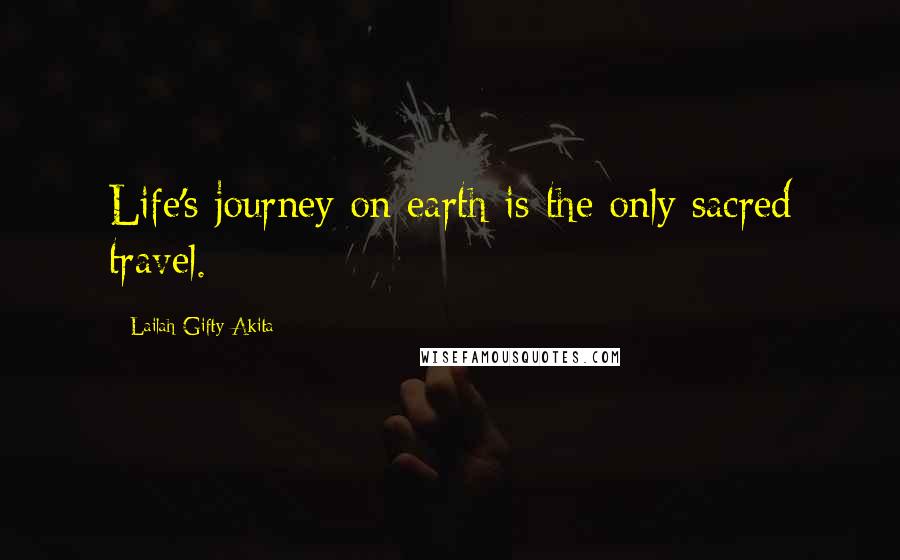 Lailah Gifty Akita Quotes: Life's journey on earth is the only sacred travel.