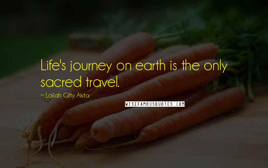 Lailah Gifty Akita Quotes: Life's journey on earth is the only sacred travel.