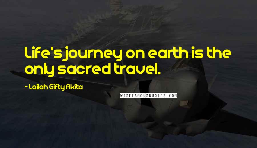 Lailah Gifty Akita Quotes: Life's journey on earth is the only sacred travel.