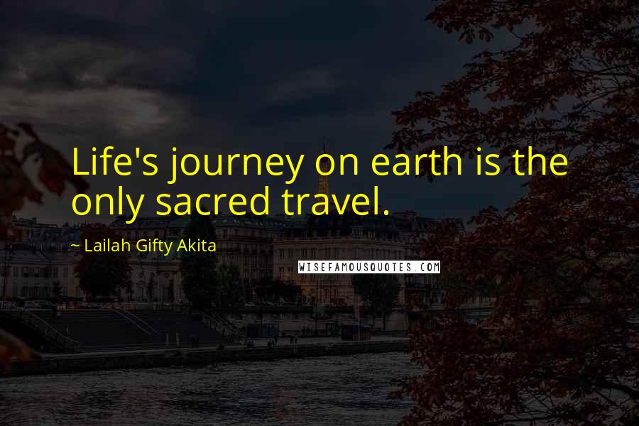 Lailah Gifty Akita Quotes: Life's journey on earth is the only sacred travel.