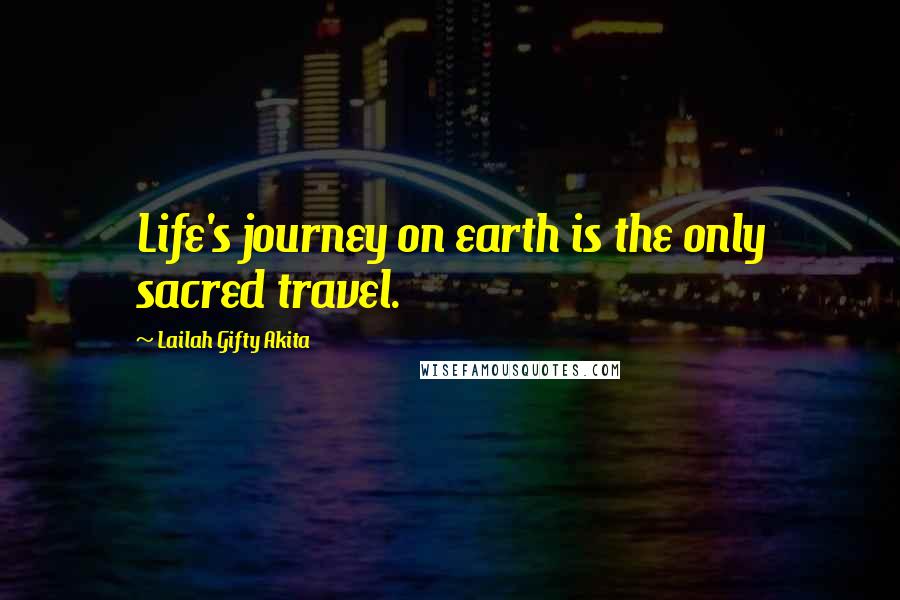 Lailah Gifty Akita Quotes: Life's journey on earth is the only sacred travel.