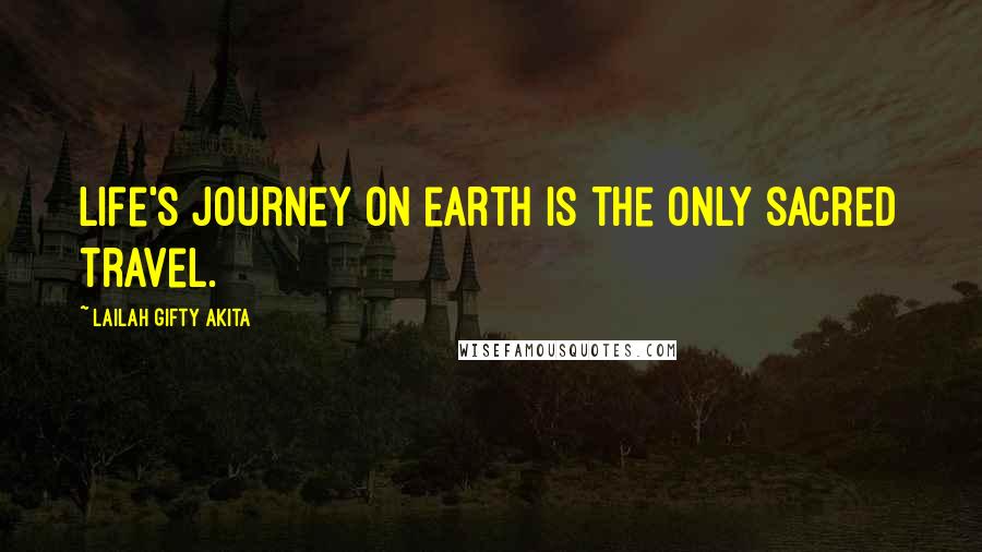 Lailah Gifty Akita Quotes: Life's journey on earth is the only sacred travel.