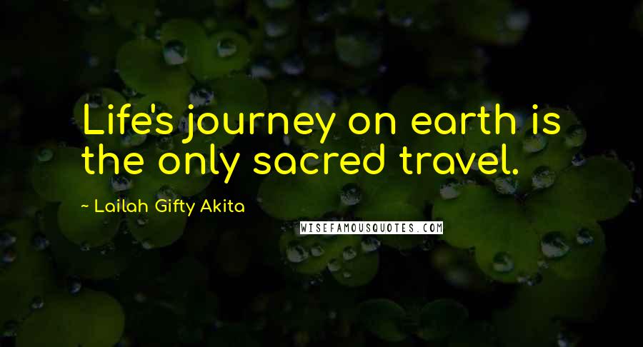 Lailah Gifty Akita Quotes: Life's journey on earth is the only sacred travel.