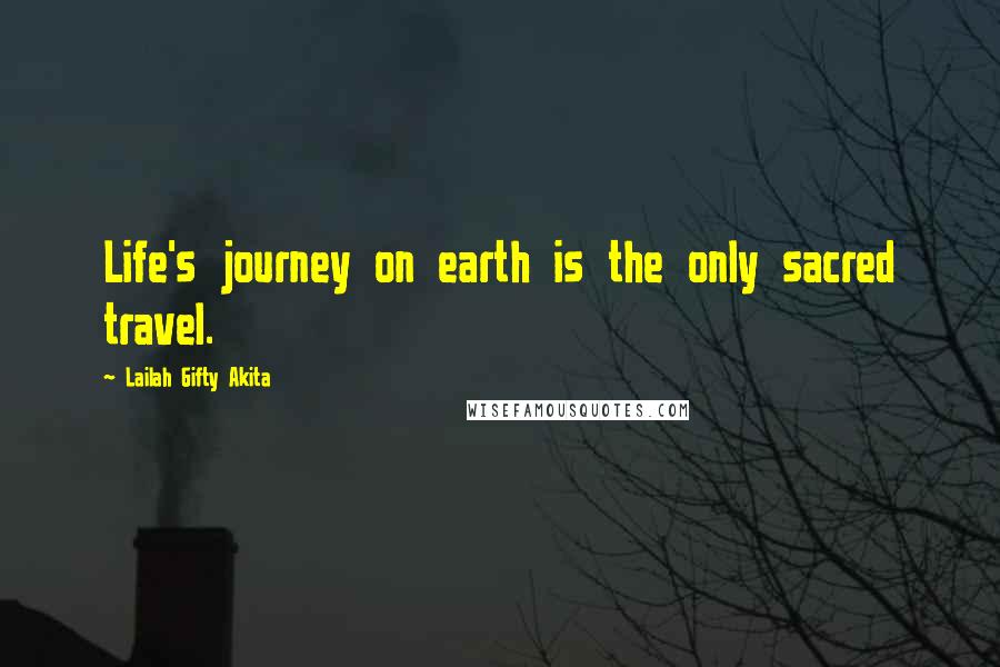 Lailah Gifty Akita Quotes: Life's journey on earth is the only sacred travel.