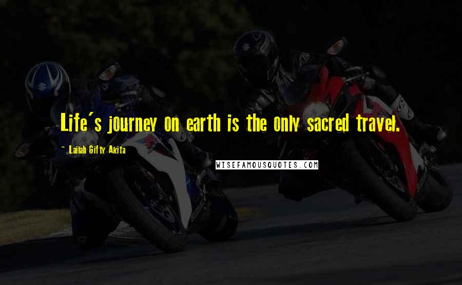 Lailah Gifty Akita Quotes: Life's journey on earth is the only sacred travel.