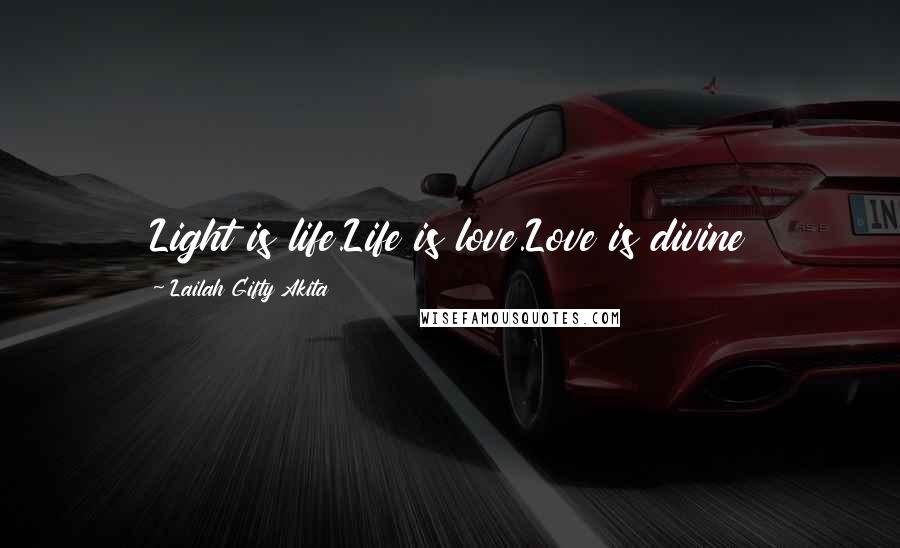 Lailah Gifty Akita Quotes: Light is life.Life is love.Love is divine