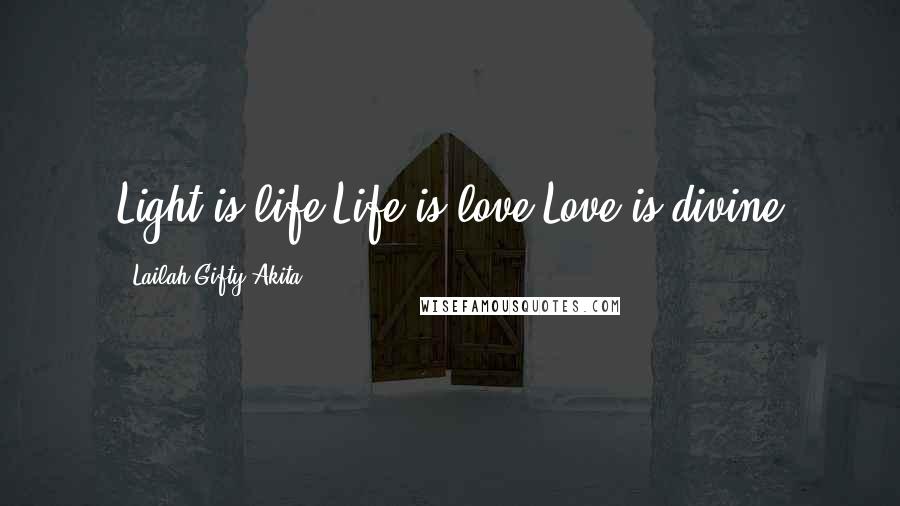 Lailah Gifty Akita Quotes: Light is life.Life is love.Love is divine