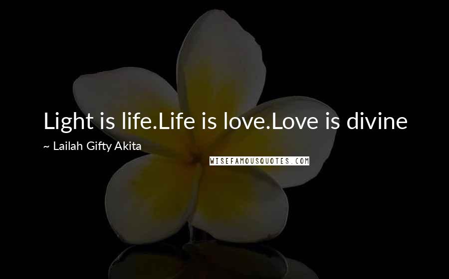 Lailah Gifty Akita Quotes: Light is life.Life is love.Love is divine