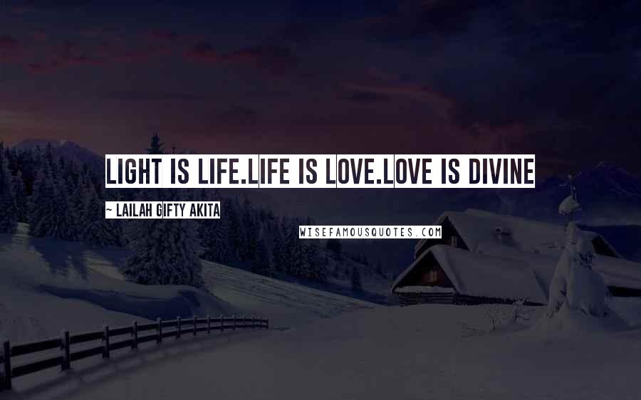 Lailah Gifty Akita Quotes: Light is life.Life is love.Love is divine