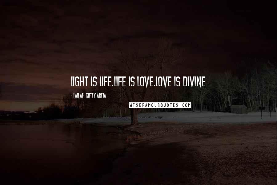 Lailah Gifty Akita Quotes: Light is life.Life is love.Love is divine