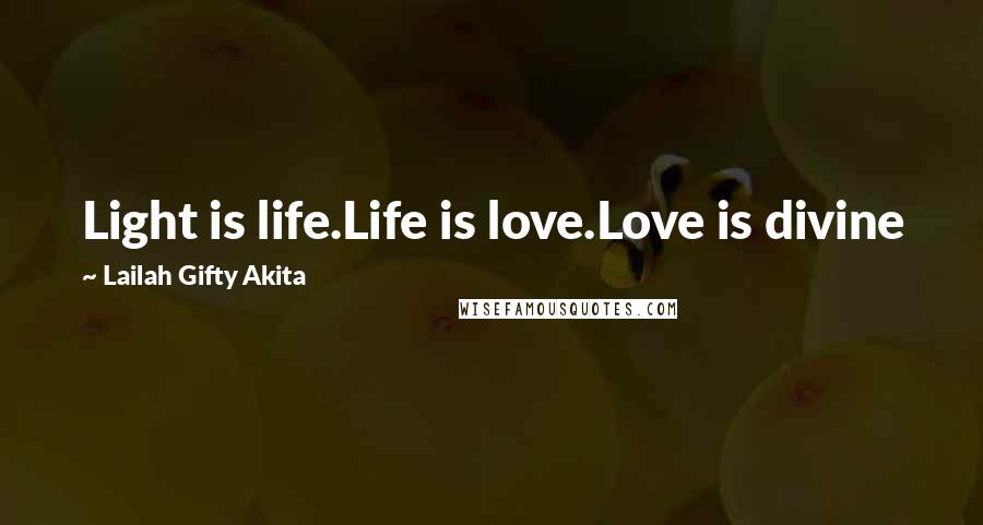 Lailah Gifty Akita Quotes: Light is life.Life is love.Love is divine