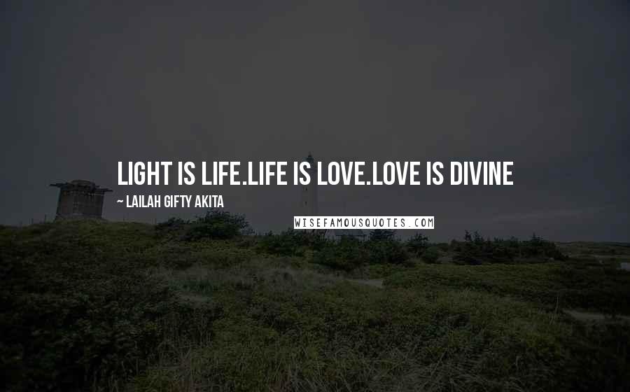 Lailah Gifty Akita Quotes: Light is life.Life is love.Love is divine