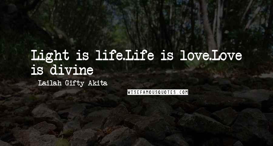 Lailah Gifty Akita Quotes: Light is life.Life is love.Love is divine