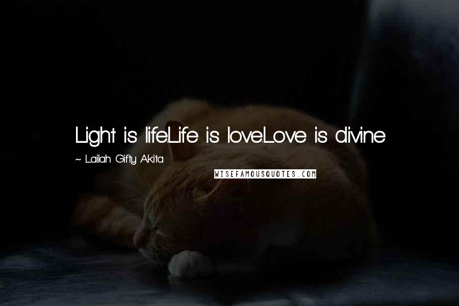 Lailah Gifty Akita Quotes: Light is life.Life is love.Love is divine