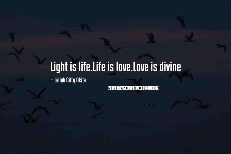 Lailah Gifty Akita Quotes: Light is life.Life is love.Love is divine