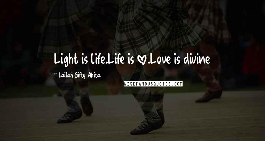 Lailah Gifty Akita Quotes: Light is life.Life is love.Love is divine