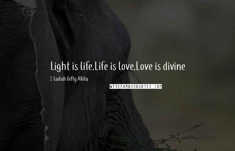 Lailah Gifty Akita Quotes: Light is life.Life is love.Love is divine