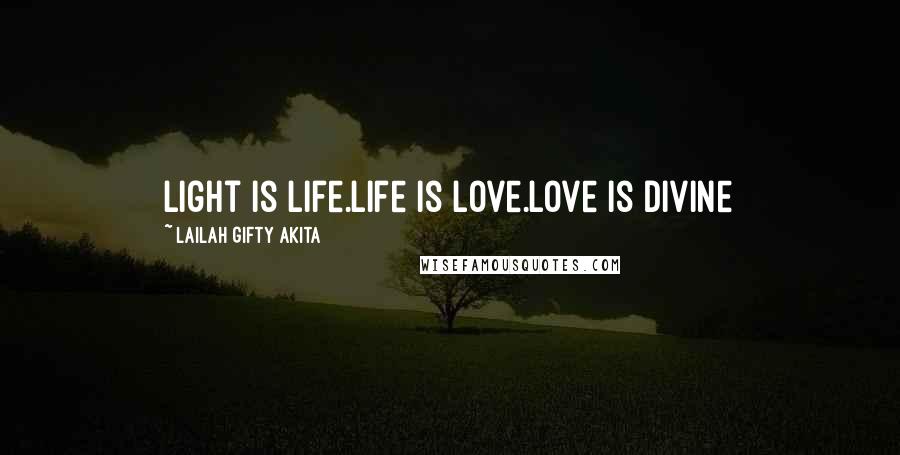 Lailah Gifty Akita Quotes: Light is life.Life is love.Love is divine