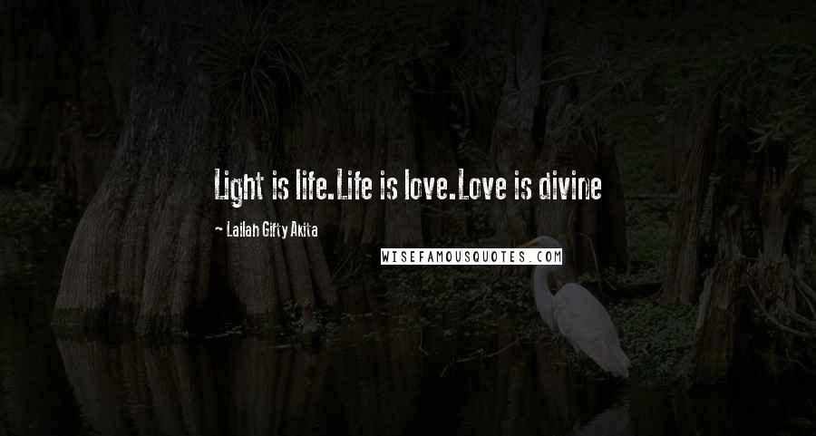 Lailah Gifty Akita Quotes: Light is life.Life is love.Love is divine