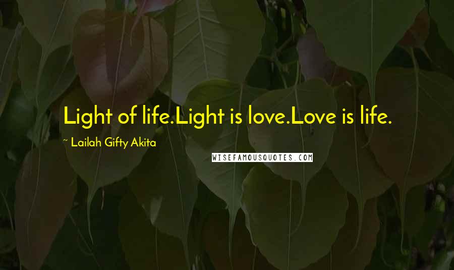 Lailah Gifty Akita Quotes: Light of life.Light is love.Love is life.