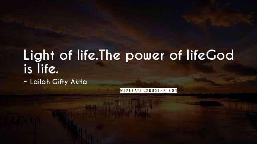 Lailah Gifty Akita Quotes: Light of life.The power of lifeGod is life.