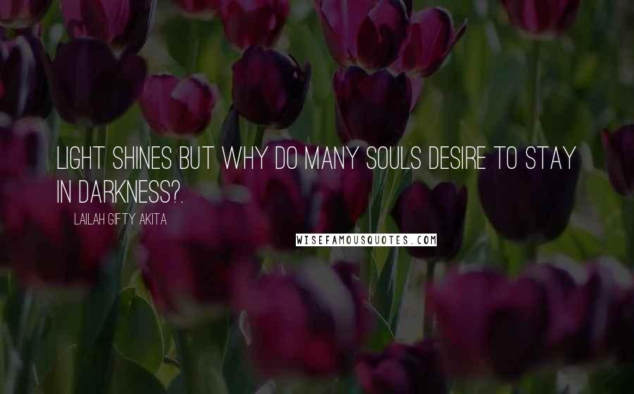 Lailah Gifty Akita Quotes: Light shines but why do many souls desire to stay in darkness?.