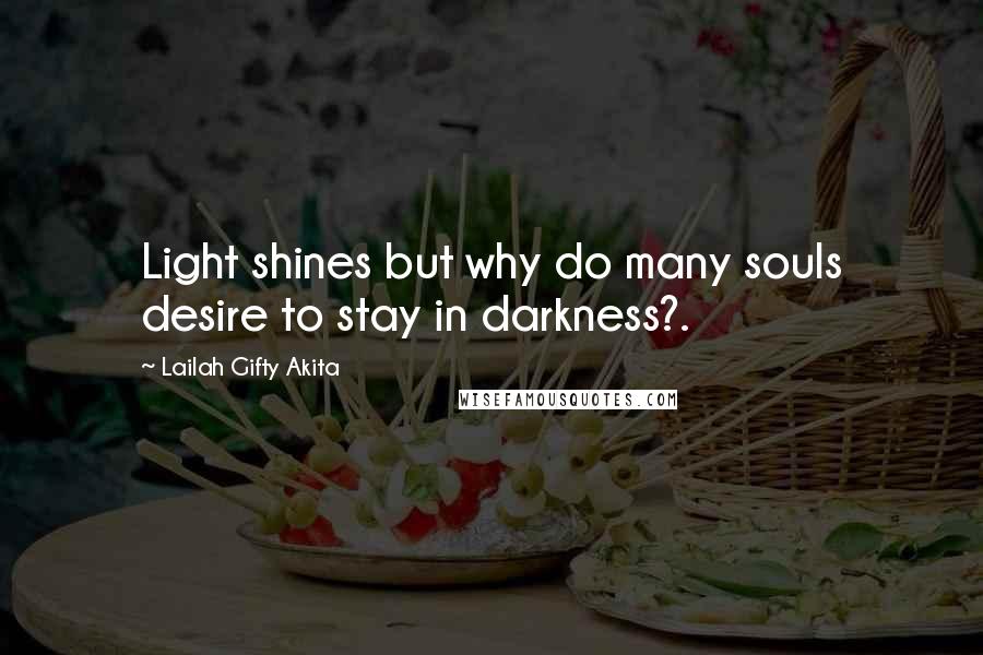 Lailah Gifty Akita Quotes: Light shines but why do many souls desire to stay in darkness?.