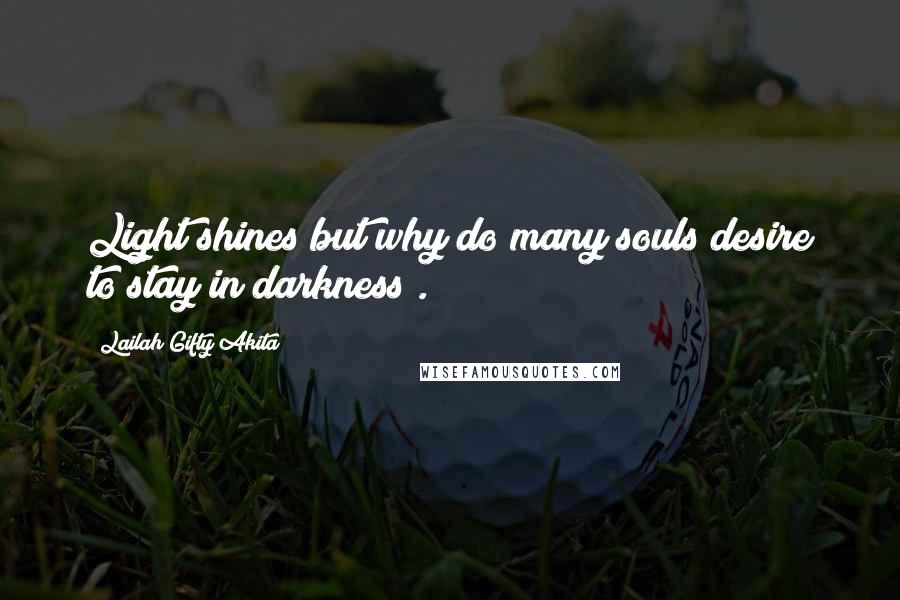 Lailah Gifty Akita Quotes: Light shines but why do many souls desire to stay in darkness?.