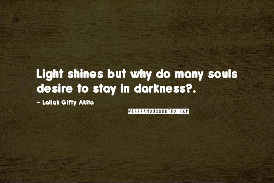 Lailah Gifty Akita Quotes: Light shines but why do many souls desire to stay in darkness?.