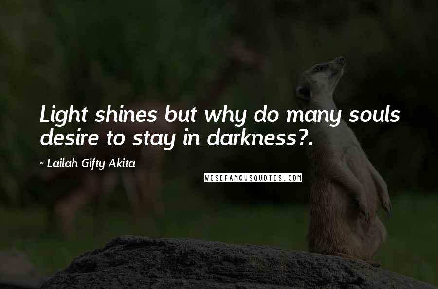 Lailah Gifty Akita Quotes: Light shines but why do many souls desire to stay in darkness?.