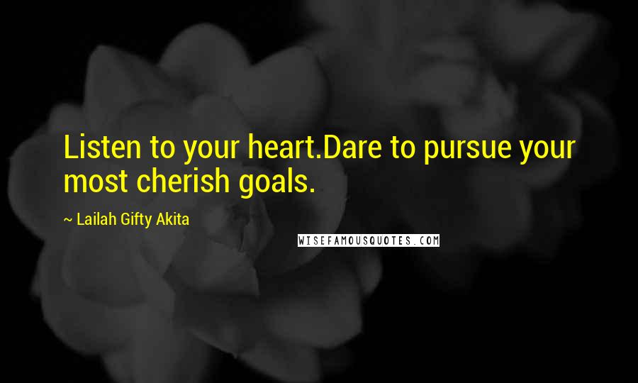 Lailah Gifty Akita Quotes: Listen to your heart.Dare to pursue your most cherish goals.
