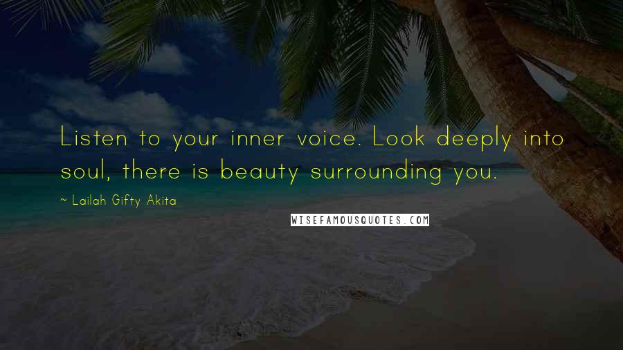 Lailah Gifty Akita Quotes: Listen to your inner voice. Look deeply into soul, there is beauty surrounding you.