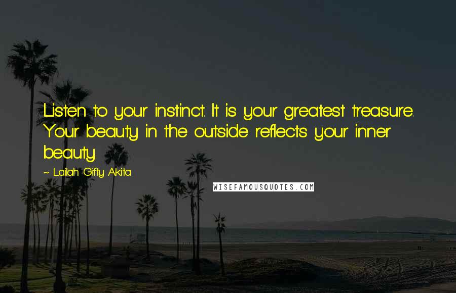 Lailah Gifty Akita Quotes: Listen to your instinct. It is your greatest treasure. Your beauty in the outside reflects your inner beauty.