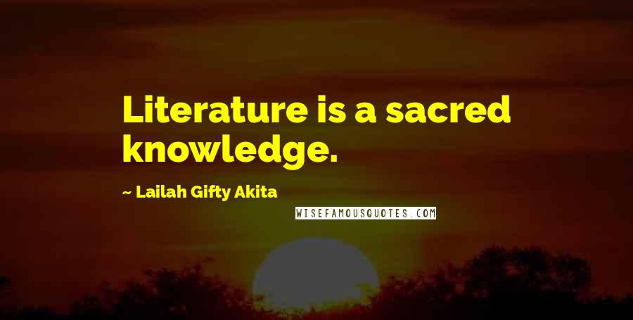 Lailah Gifty Akita Quotes: Literature is a sacred knowledge.