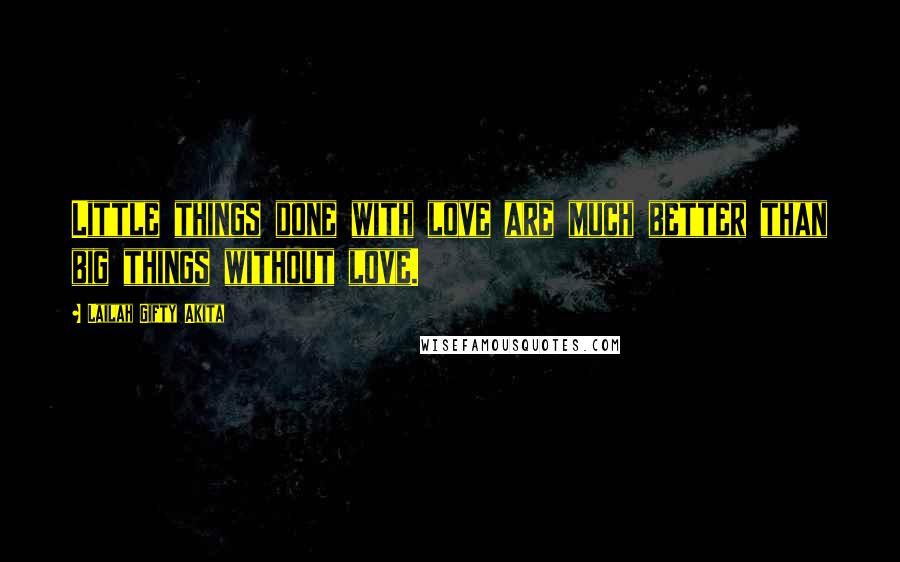 Lailah Gifty Akita Quotes: Little things done with love are much better than big things without love.