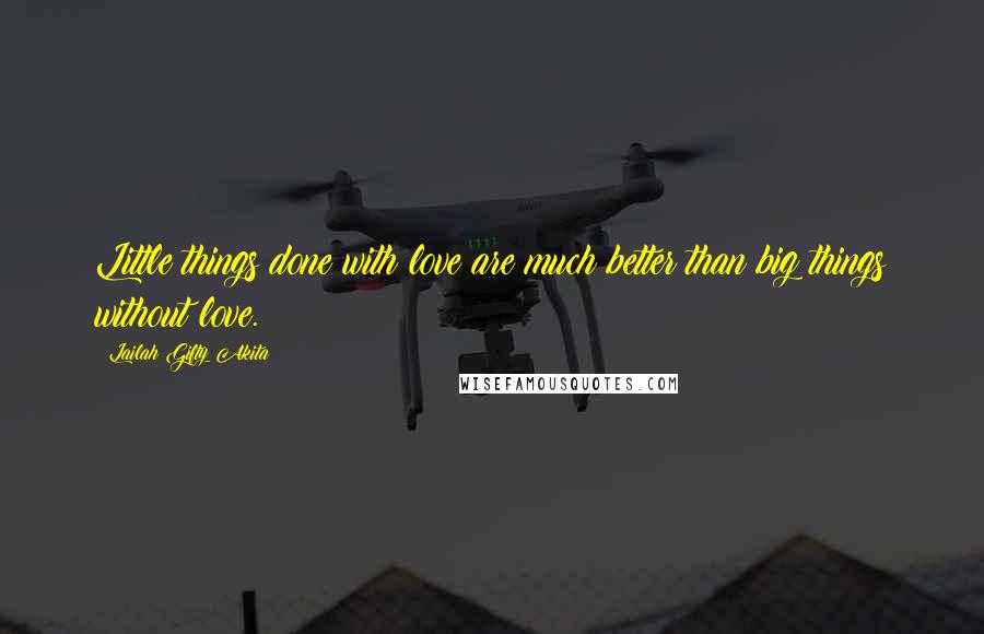 Lailah Gifty Akita Quotes: Little things done with love are much better than big things without love.