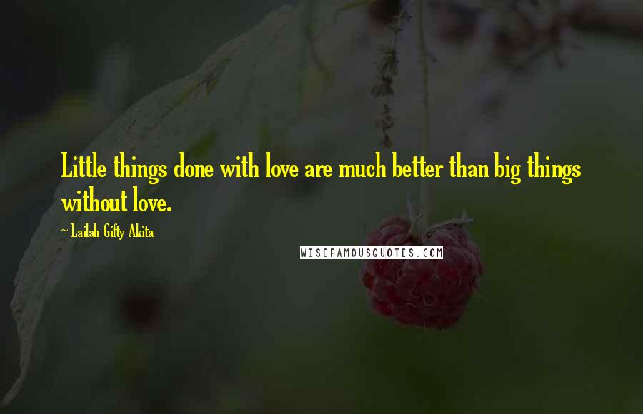 Lailah Gifty Akita Quotes: Little things done with love are much better than big things without love.