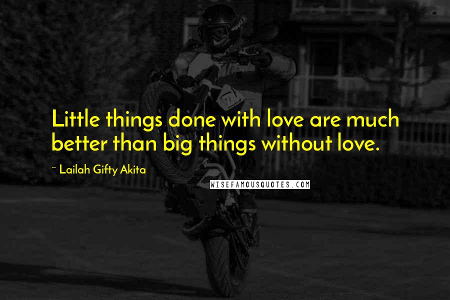 Lailah Gifty Akita Quotes: Little things done with love are much better than big things without love.