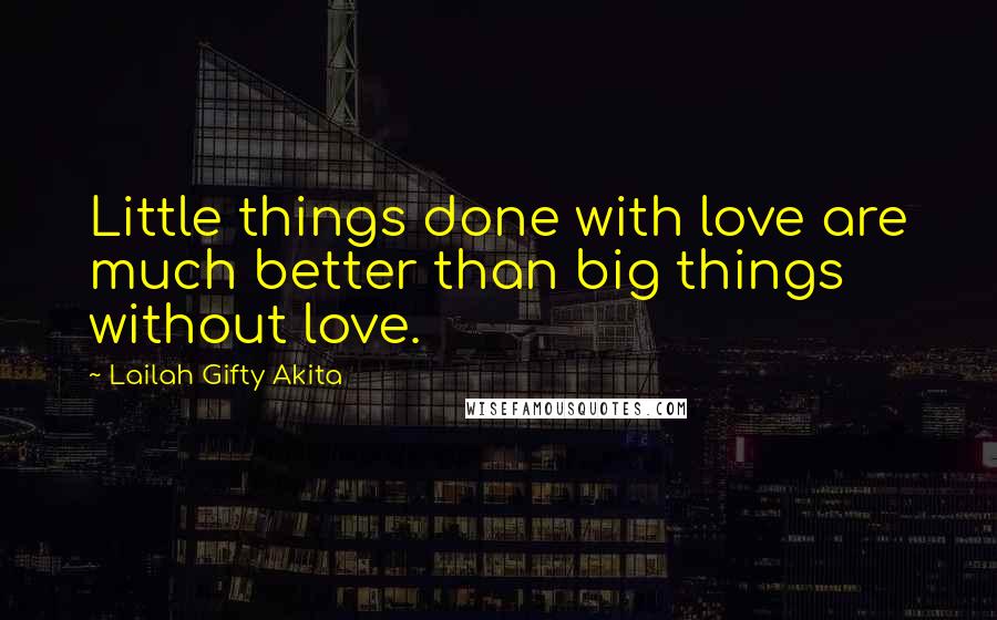 Lailah Gifty Akita Quotes: Little things done with love are much better than big things without love.