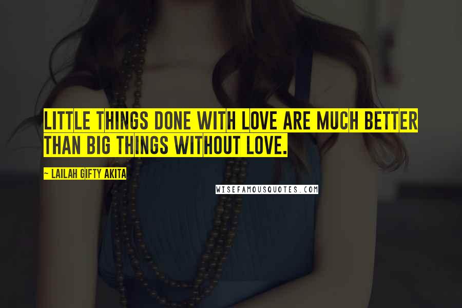 Lailah Gifty Akita Quotes: Little things done with love are much better than big things without love.